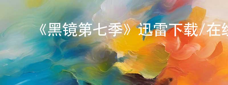 白玉萍的动漫综艺大全,《黑镜第七季》迅雷下载/在线观看-魔幻科幻-美剧天堂